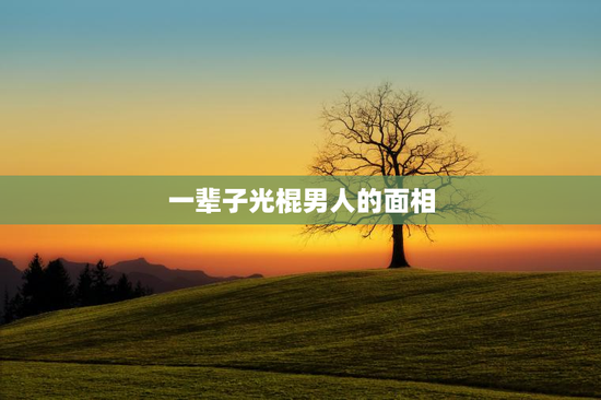 一辈子光棍男人的面相