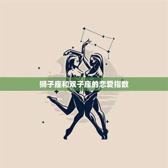 狮子座和双子座的恋爱指数(星座配对分析)