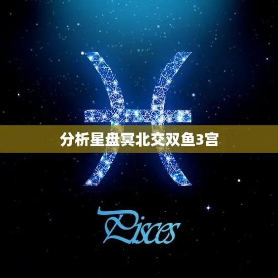 分析星盘冥北交双鱼3宫(探寻命运的奥秘)