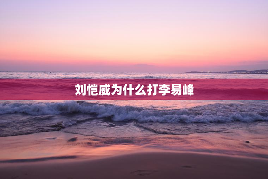 刘恺威为什么打李易峰