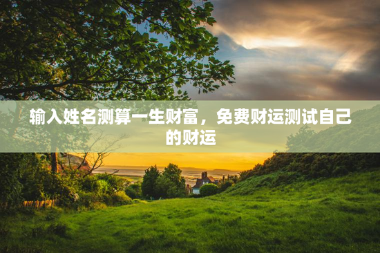 输入姓名测算一生财富，免费财运测试自己的财运