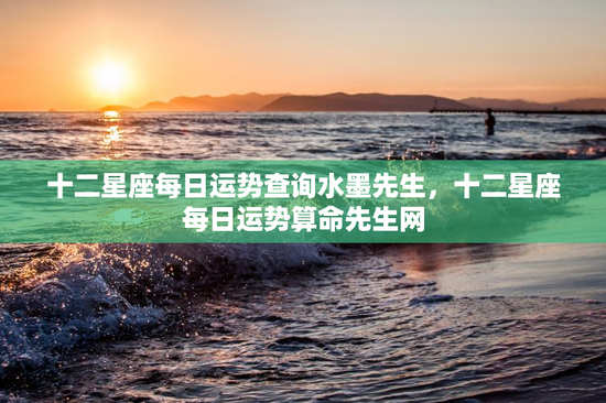 十二星座每日运势查询水墨先生，十二星座每日运势算命先生网