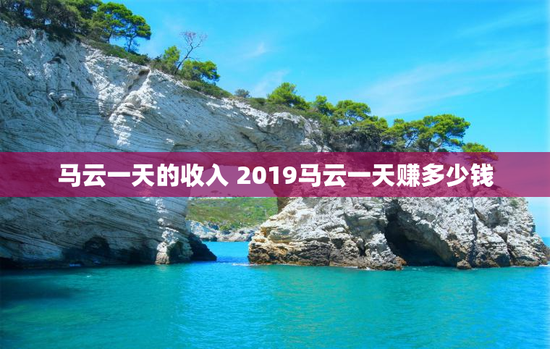 马云一天的收入 2019马云一天赚多少钱