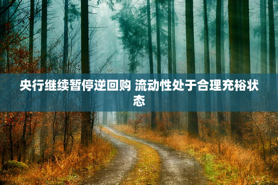 央行继续暂停逆回购 流动性处于合理充裕状态