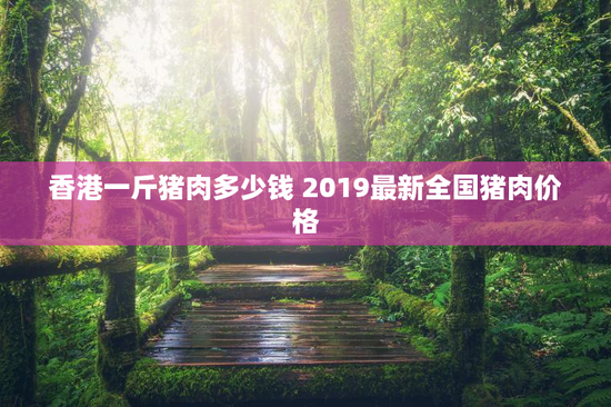 香港一斤猪肉多少钱 2019最新全国猪肉价格