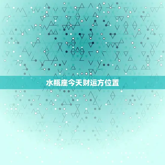 水瓶座今天财运方位置