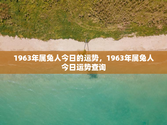 1963年属兔人今日的运势，1963年属兔人今日运势查询