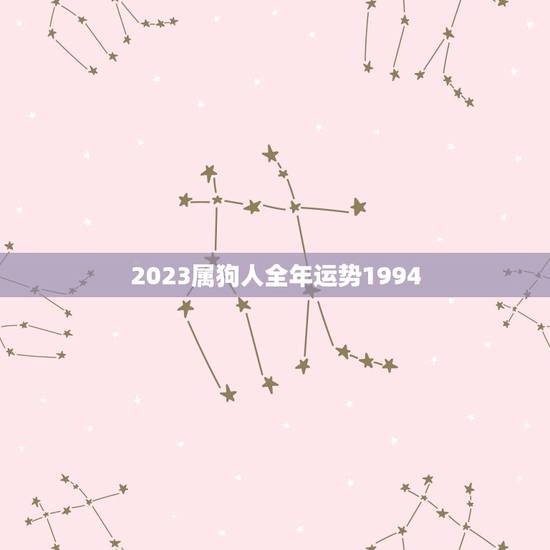 2023属狗人全年运势1994(狗年大展宏图财运亨通)