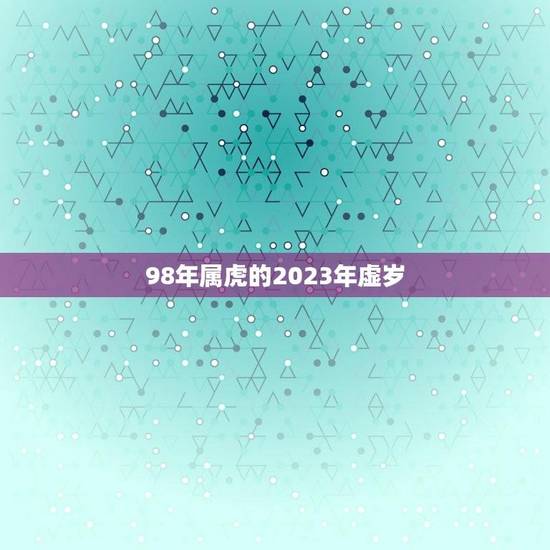 98年属虎的2023年虚岁(猛虎再现岁月如虎你已经年满26岁)