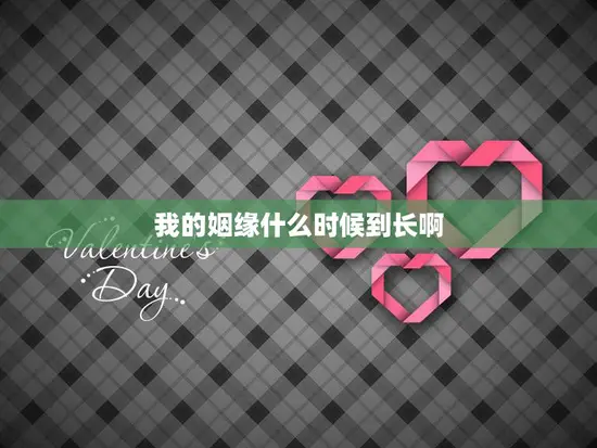 我的姻缘什么时候到长啊(寻觅爱情的路上我该如何前行)