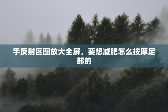 手反射区图放大全屏，要想减肥怎么按摩足部的