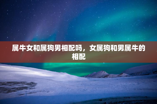 属牛女和属狗男相配吗，女属狗和男属牛的相配