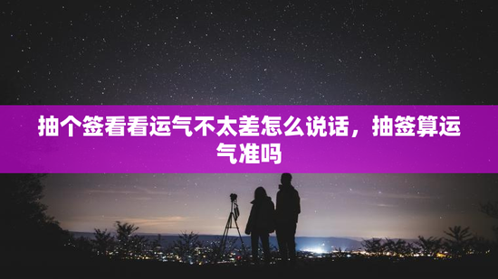 抽个签看看运气不太差怎么说话，抽签算运气准吗