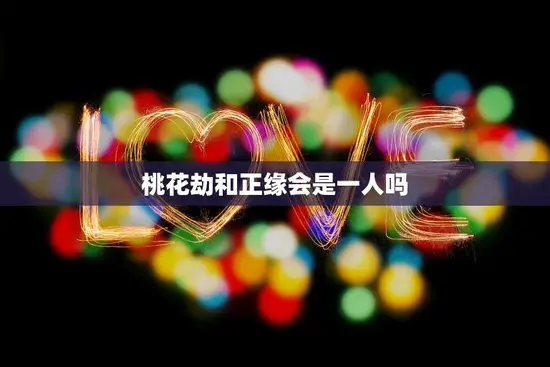 桃花劫和正缘会是一人吗(揭秘两种缘分的真相)