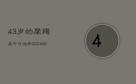 43岁的摩羯座今日运势(20240605)