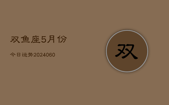 双鱼座5月份今日运势(20240605)