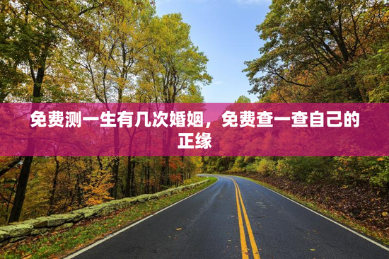 免费测一生有几次婚姻，免费查一查自己的正缘