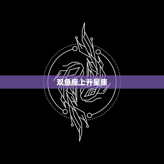 双鱼座上升星座(你的内在面纱揭晓)