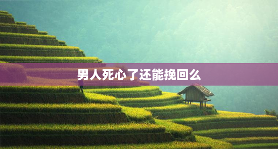 男人死心了还能挽回么