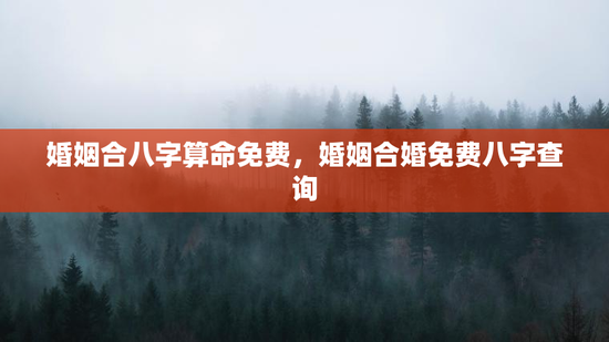 婚姻合八字算命免费，婚姻合婚免费八字查询