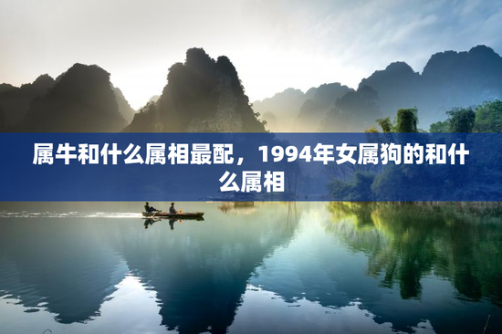 属牛和什么属相最配，1994年女属狗的和什么属相