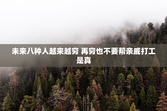 未来八种人越来越穷 再穷也不要帮亲戚打工是真