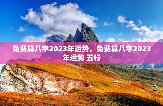 免费算八字2023年运势，免费算八字2023年运势 五行