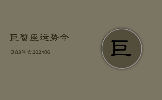 巨蟹座运势今日83年女(20240605)