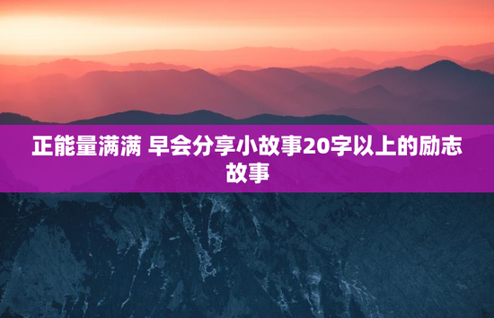 正能量满满 早会分享小故事20字以上的励志故事
