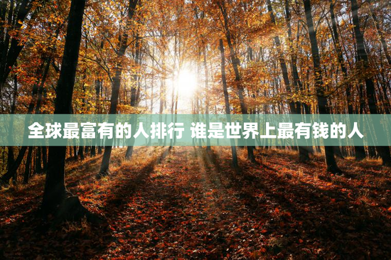 全球最富有的人排行 谁是世界上最有钱的人
