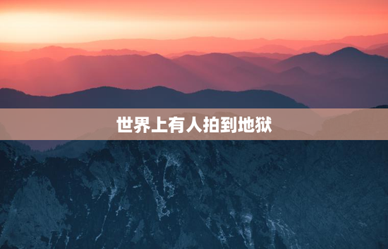 世界上有人拍到地狱