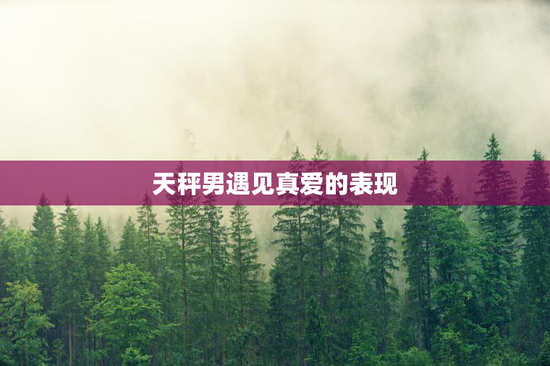 天秤男遇见真爱的表现