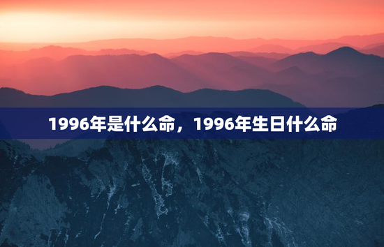 1996年是什么命，1996年生日什么命
