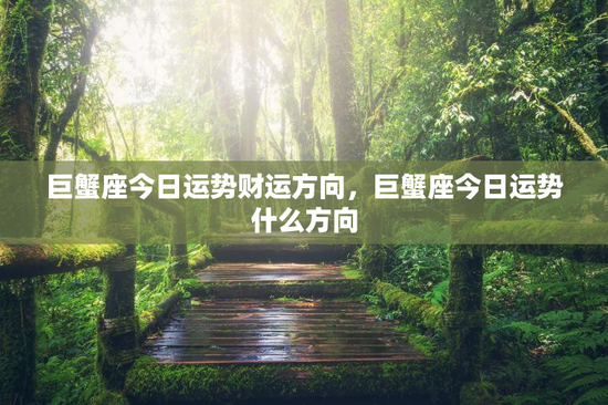 巨蟹座今日运势财运方向，巨蟹座今日运势什么方向