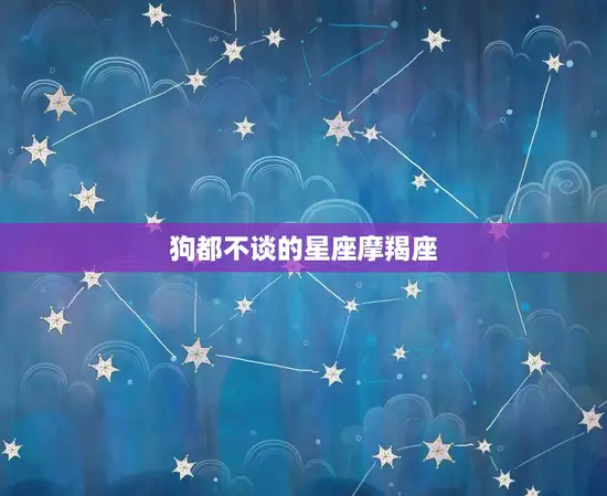 狗都不谈的星座摩羯座