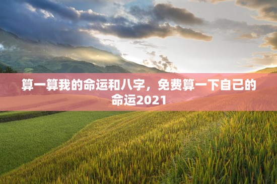 算一算我的命运和八字，免费算一下自己的命运2021