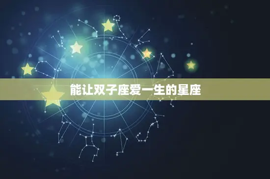 能让双子座爱一生的星座