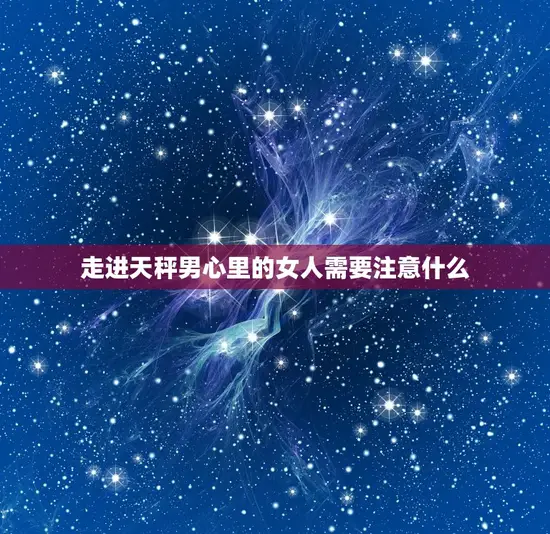 走进天秤男心里的女人需要注意什么
