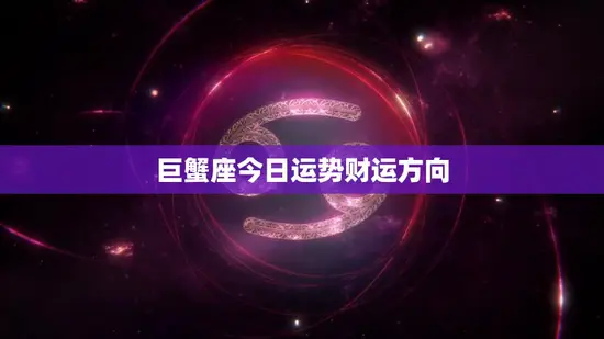 巨蟹座今日运势财运方向(财运亨通财源滚滚来)