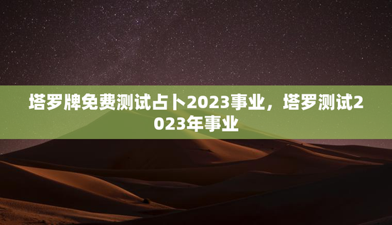 塔罗牌免费测试占卜2023事业，塔罗测试2023年事业