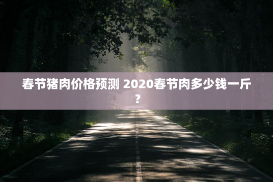 春节猪肉价格预测 2020春节肉多少钱一斤？