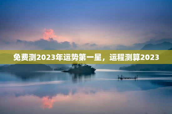 免费测2023年运势第一星，运程测算2023