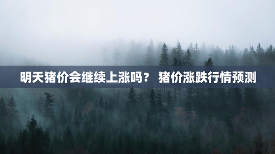 明天猪价会继续上涨吗？ 猪价涨跌行情预测