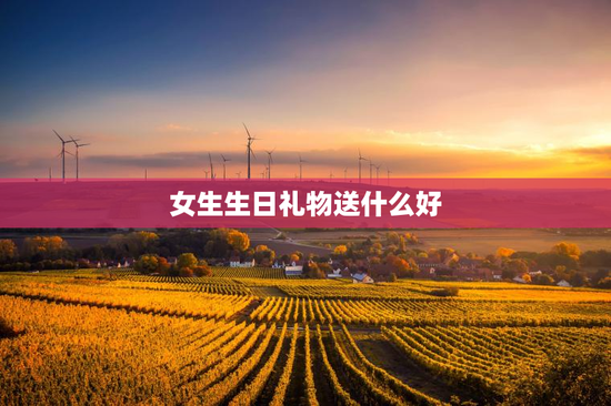 女生生日礼物送什么好