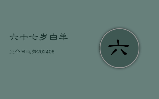 六十七岁白羊坐今日运势(20240605)