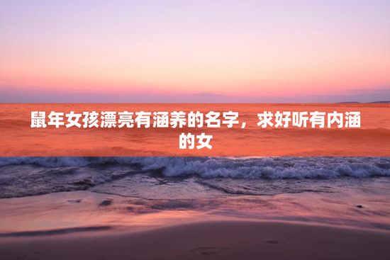 鼠年女孩漂亮有涵养的名字，求好听有内涵的女