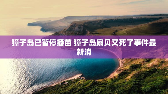 獐子岛已暂停播苗 獐子岛扇贝又死了事件最新消