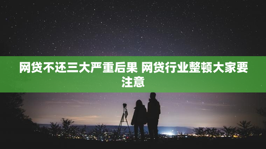 网贷不还三大严重后果 网贷行业整顿大家要注意