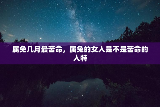 属免几月最苦命，属兔的女人是不是苦命的人特