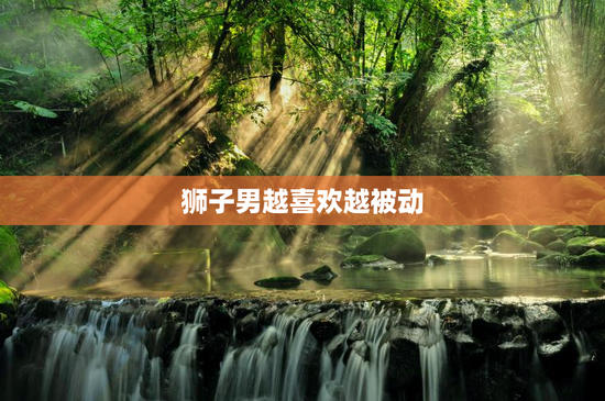 狮子男越喜欢越被动